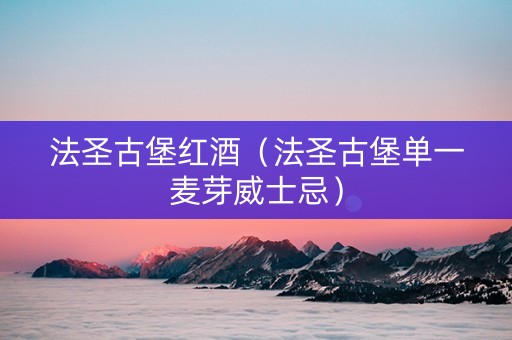 法圣古堡红酒（法圣古堡单一麦芽威士忌）