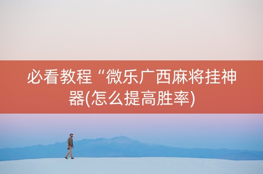 必看教程“微乐广西麻将挂神器(怎么提高胜率)