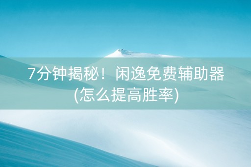 7分钟揭秘！闲逸免费辅助器(怎么提高胜率)
