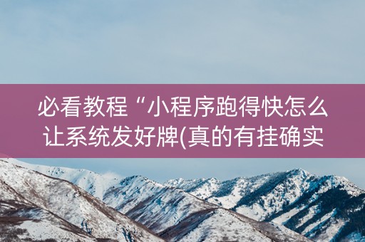 必看教程“小程序跑得快怎么让系统发好牌(真的有挂确实有挂)