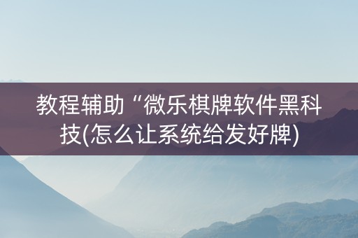 教程辅助“微乐棋牌软件黑科技(怎么让系统给发好牌)