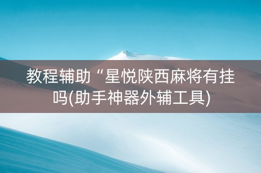 教程辅助“星悦陕西麻将有挂吗(助手神器外辅工具)