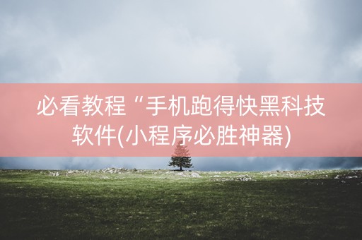 必看教程“手机跑得快黑科技软件(小程序必胜神器)