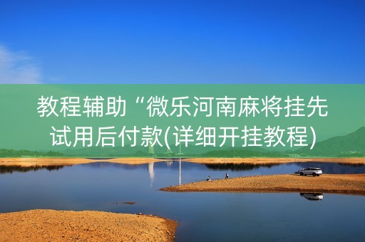 教程辅助“微乐河南麻将挂先试用后付款(详细开挂教程)
