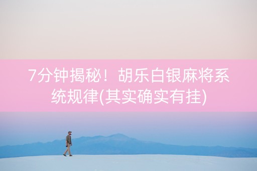 7分钟揭秘！胡乐白银麻将系统规律(其实确实有挂)