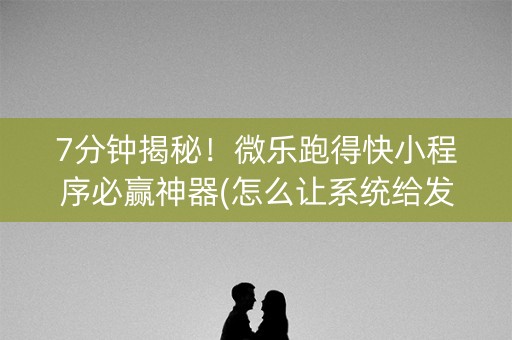 7分钟揭秘！微乐跑得快小程序必赢神器(怎么让系统给发好牌)