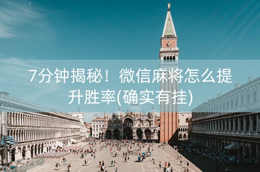 7分钟揭秘！微信麻将怎么提升胜率(确实有挂)