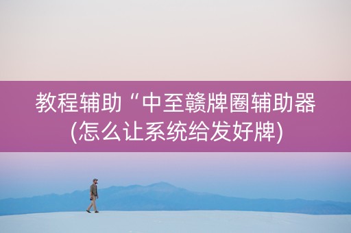 教程辅助“中至赣牌圈辅助器(怎么让系统给发好牌)