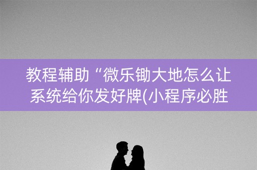 教程辅助“微乐锄大地怎么让系统给你发好牌(小程序必胜神器)