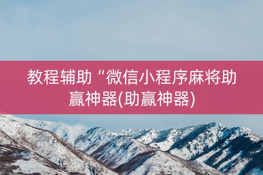 教程辅助“微信小程序麻将助赢神器(助赢神器)