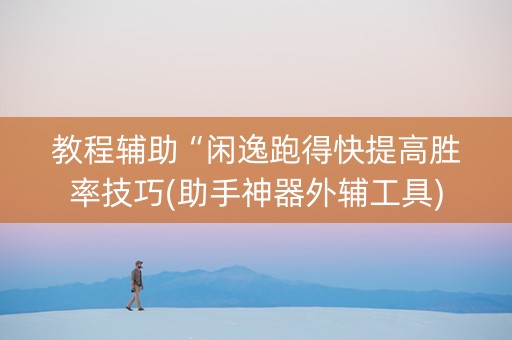 教程辅助“闲逸跑得快提高胜率技巧(助手神器外辅工具)