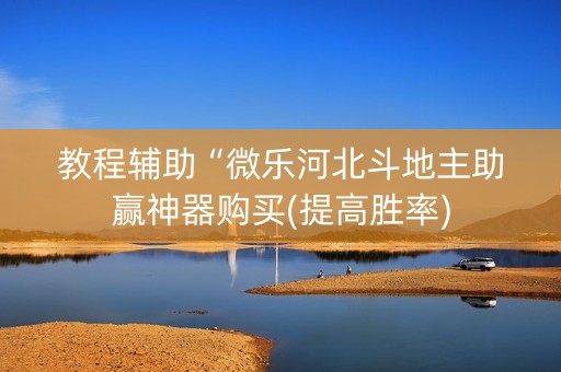 教程辅助“微乐河北斗地主助赢神器购买(提高胜率)