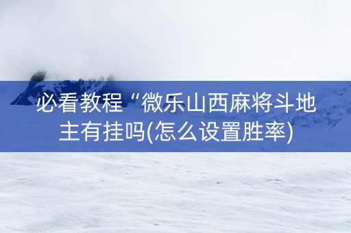 必看教程“微乐山西麻将斗地主有挂吗(怎么设置胜率)