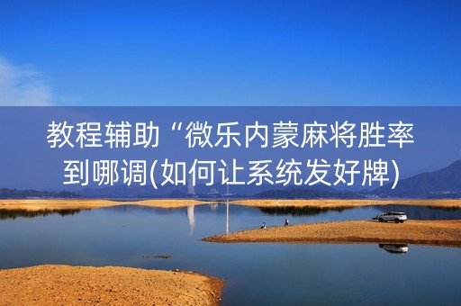 教程辅助“微乐内蒙麻将胜率到哪调(如何让系统发好牌)