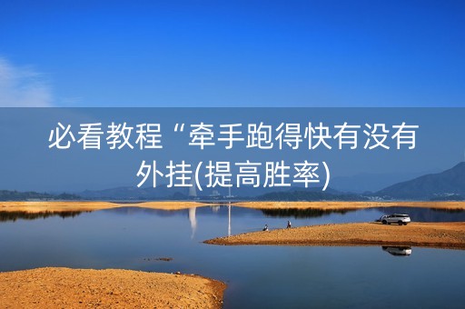 必看教程“牵手跑得快有没有外挂(提高胜率)
