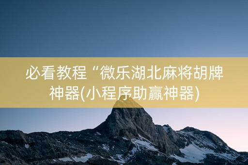 必看教程“微乐湖北麻将胡牌神器(小程序助赢神器)