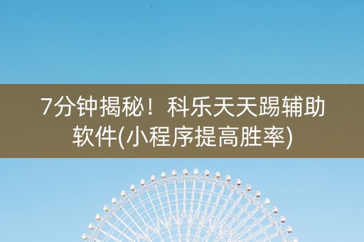 7分钟揭秘！科乐天天踢辅助软件(小程序提高胜率)
