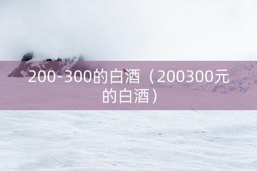 200-300的白酒（200300元的白酒）