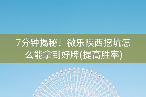 7分钟揭秘！微乐陕西挖坑怎么能拿到好牌(提高胜率)