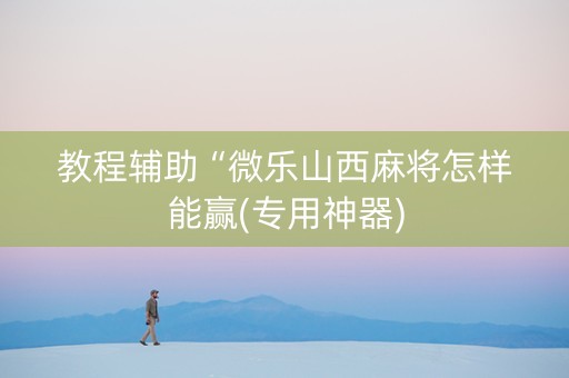 教程辅助“微乐山西麻将怎样能赢(专用神器)
