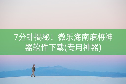 7分钟揭秘！微乐海南麻将神器软件下载(专用神器)