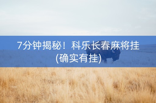 7分钟揭秘！科乐长春麻将挂(确实有挂)