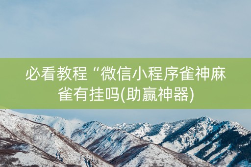 必看教程“微信小程序雀神麻雀有挂吗(助赢神器)