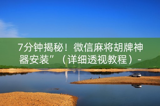 7分钟揭秘！微信麻将胡牌神器安装”（详细透视教程）-哔哩哔哩