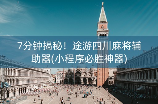 7分钟揭秘！途游四川麻将辅助器(小程序必胜神器)