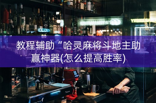 教程辅助“哈灵麻将斗地主助赢神器(怎么提高胜率)