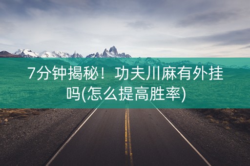 7分钟揭秘！功夫川麻有外挂吗(怎么提高胜率)