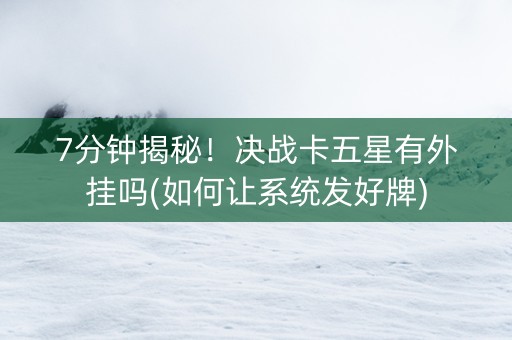 7分钟揭秘！决战卡五星有外挂吗(如何让系统发好牌)
