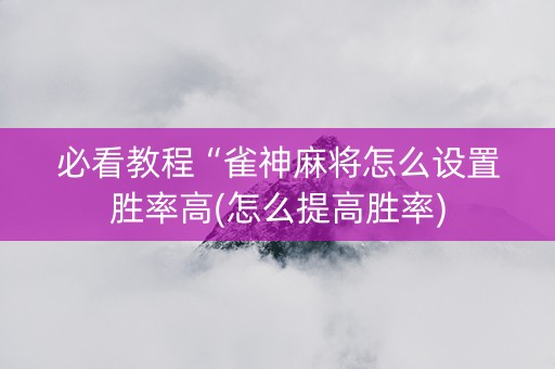 必看教程“雀神麻将怎么设置胜率高(怎么提高胜率)