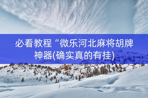 必看教程“微乐河北麻将胡牌神器(确实真的有挂)