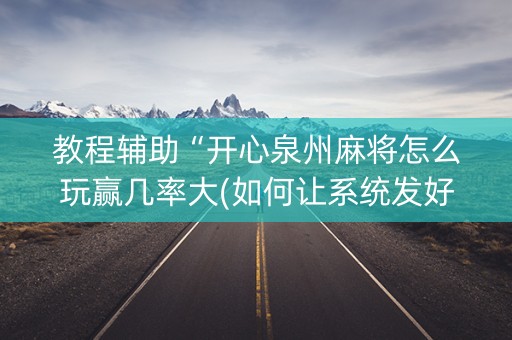 教程辅助“开心泉州麻将怎么玩赢几率大(如何让系统发好牌)