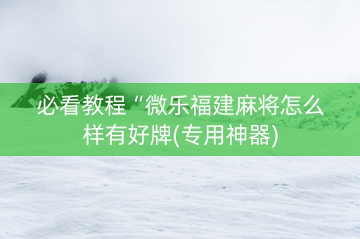 必看教程“微乐福建麻将怎么样有好牌(专用神器)