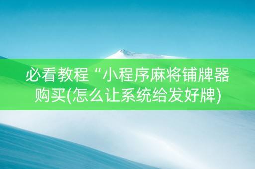 必看教程“小程序麻将铺牌器购买(怎么让系统给发好牌)