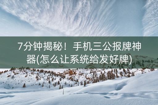 7分钟揭秘！手机三公报牌神器(怎么让系统给发好牌)