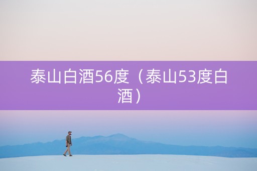 泰山白酒56度（泰山53度白酒）