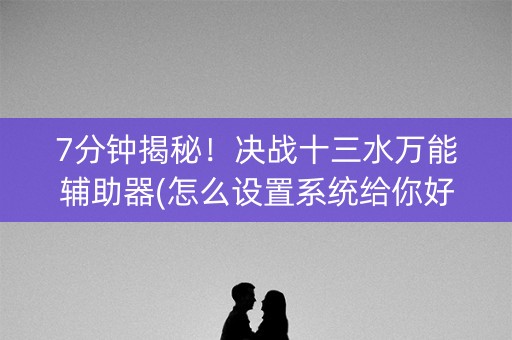 7分钟揭秘！决战十三水万能辅助器(怎么设置系统给你好牌)