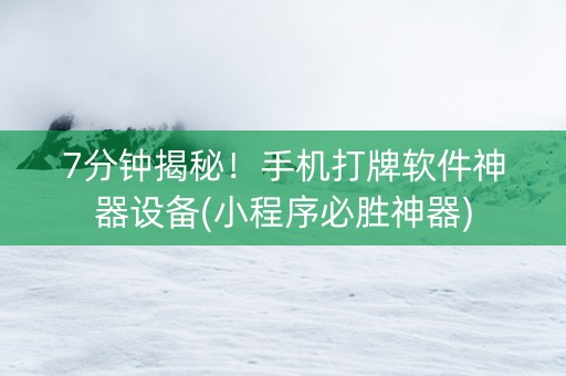 7分钟揭秘！手机打牌软件神器设备(小程序必胜神器)