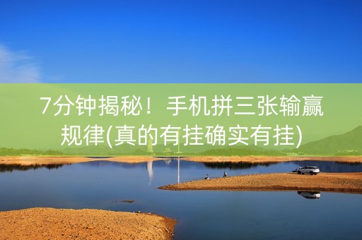 7分钟揭秘！手机拼三张输赢规律(真的有挂确实有挂)