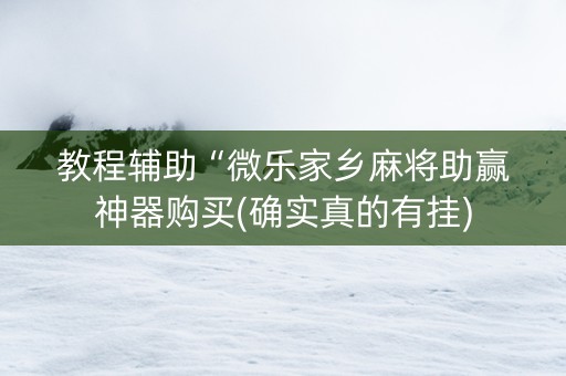 教程辅助“微乐家乡麻将助赢神器购买(确实真的有挂)