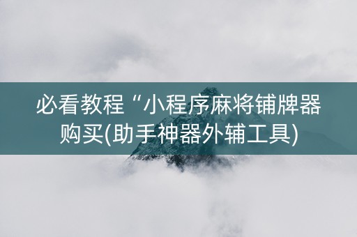 必看教程“小程序麻将铺牌器购买(助手神器外辅工具)