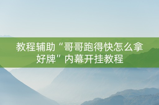 教程辅助“哥哥跑得快怎么拿好牌”内幕开挂教程
