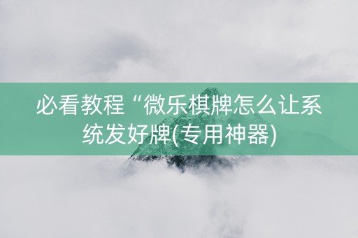 必看教程“微乐棋牌怎么让系统发好牌(专用神器)