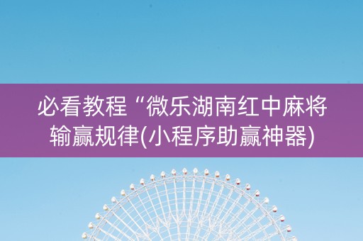 必看教程“微乐湖南红中麻将输赢规律(小程序助赢神器)