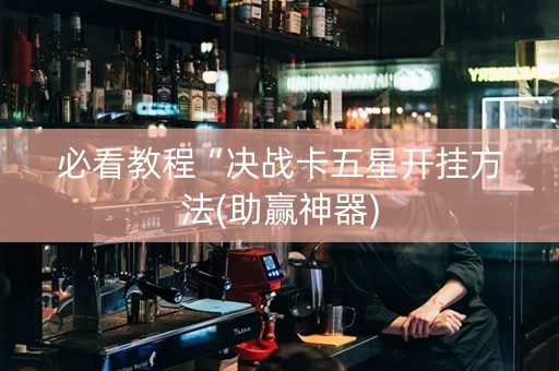 必看教程“决战卡五星开挂方法(助赢神器)