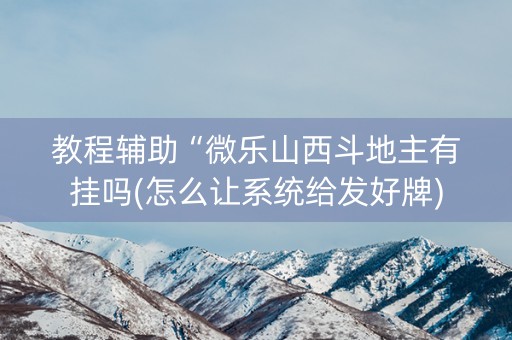 教程辅助“微乐山西斗地主有挂吗(怎么让系统给发好牌)