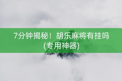 7分钟揭秘！胡乐麻将有挂吗(专用神器)